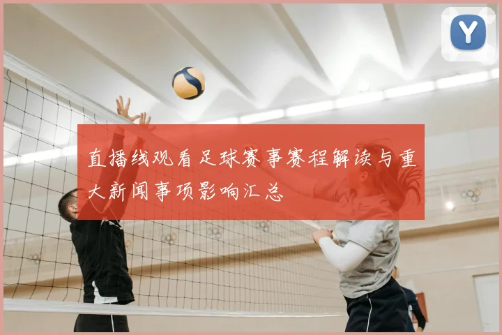 直播线观看足球赛事赛程解读与重大新闻事项影响汇总