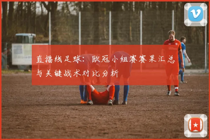 直播线足球：欧冠小组赛赛果汇总与关键战术对比分析