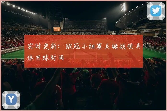 实时更新：欧冠小组赛关键战役具体开球时间