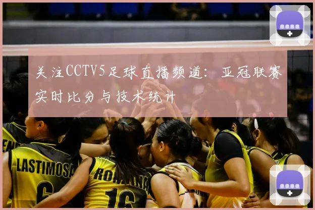 关注CCTV5足球直播频道：亚冠联赛实时比分与技术统计