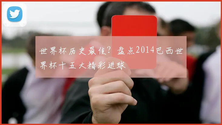 世界杯历史最佳？盘点2014巴西世界杯十五大精彩进球
