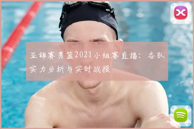 亚锦赛男篮2021小组赛直播：各队实力分析与实时战报
