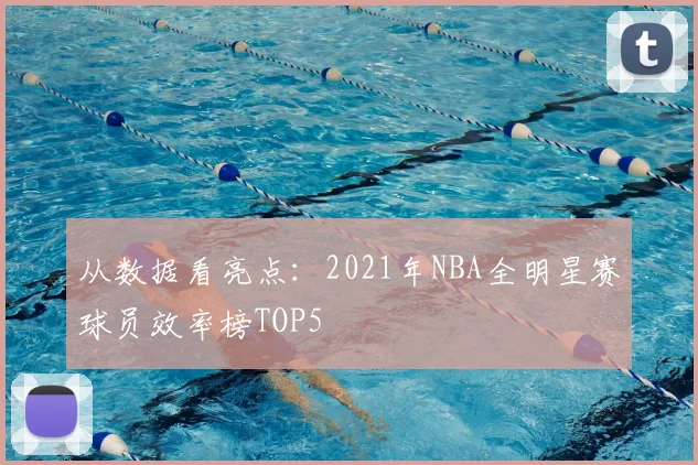 从数据看亮点：2021年NBA全明星赛球员效率榜TOP5