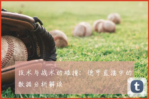 技术与战术的碰撞：德甲直播中的数据分析解读