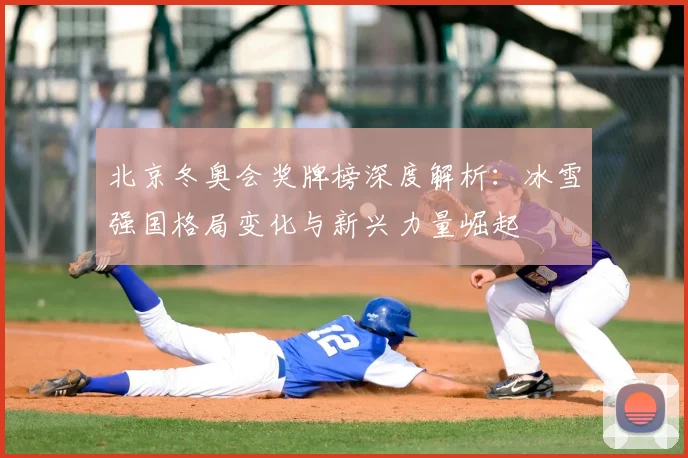 北京冬奥会奖牌榜深度解析：冰雪强国格局变化与新兴力量崛起