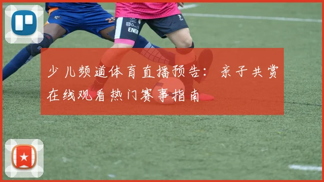 少儿频道体育直播预告：亲子共赏在线观看热门赛事指南