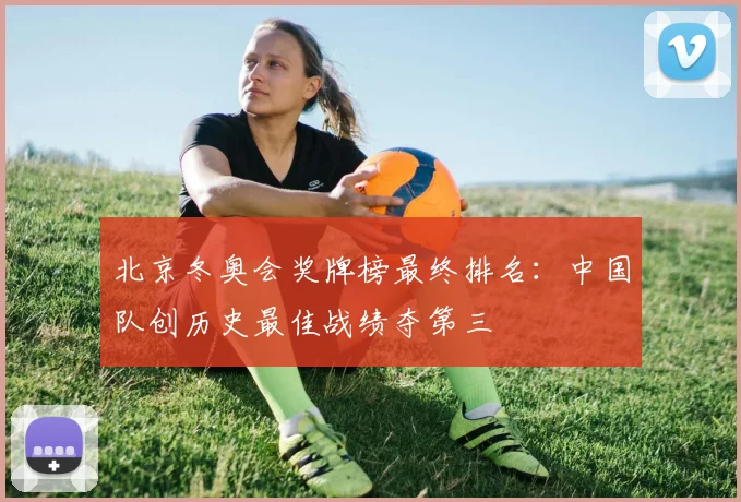 北京冬奥会奖牌榜最终排名：中国队创历史最佳战绩夺第三