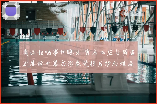 奥运假唱事件曝光 官方回应与调查进展致开幕式形象受损后续处理成关注点