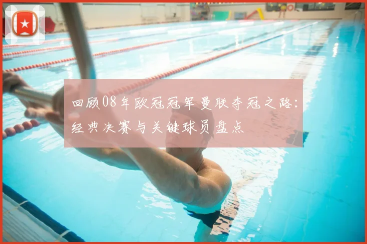 回顾08年欧冠冠军曼联夺冠之路：经典决赛与关键球员盘点