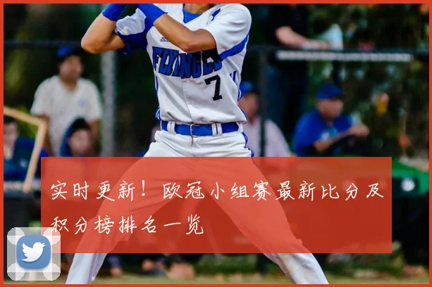实时更新！欧冠小组赛最新比分及积分榜排名一览